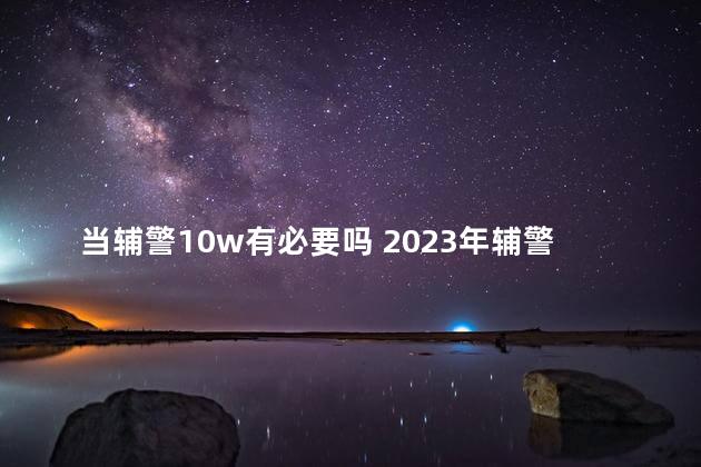 当辅警10w有必要吗 2023年辅警工资表